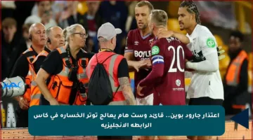 اعتذار جارود بوين.. قائد وست هام يعالج توتر الخسارة في كأس الرابطة الإنجليزية